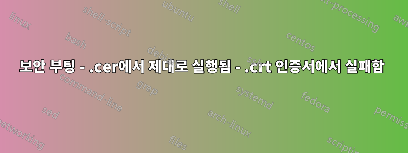 보안 부팅 - .cer에서 제대로 실행됨 - .crt 인증서에서 실패함