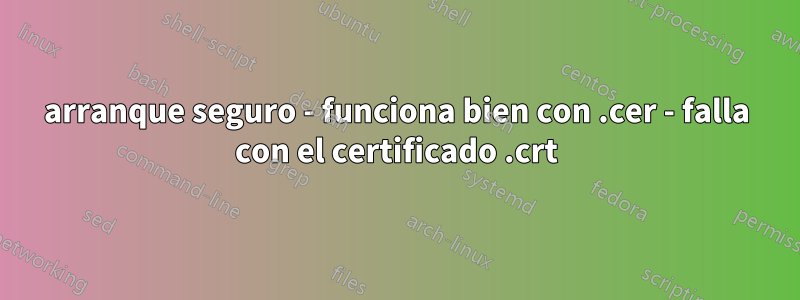 arranque seguro - funciona bien con .cer - falla con el certificado .crt