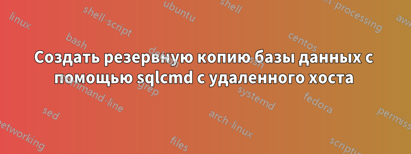 Создать резервную копию базы данных с помощью sqlcmd с удаленного хоста