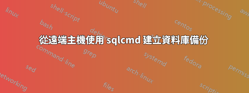 從遠端主機使用 sqlcmd 建立資料庫備份