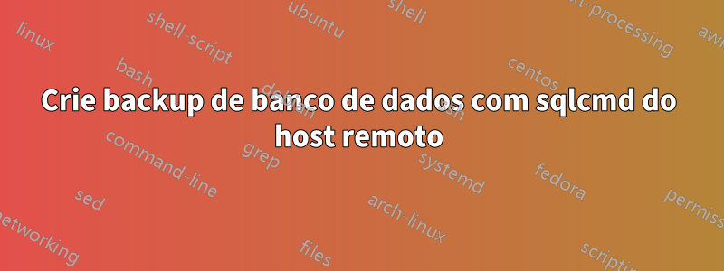 Crie backup de banco de dados com sqlcmd do host remoto