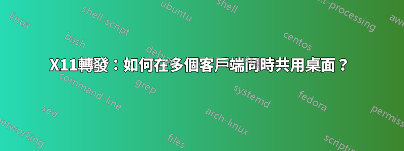 X11轉發：如何在多個客戶端同時共用桌面？