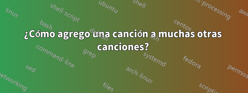 ¿Cómo agrego una canción a muchas otras canciones?