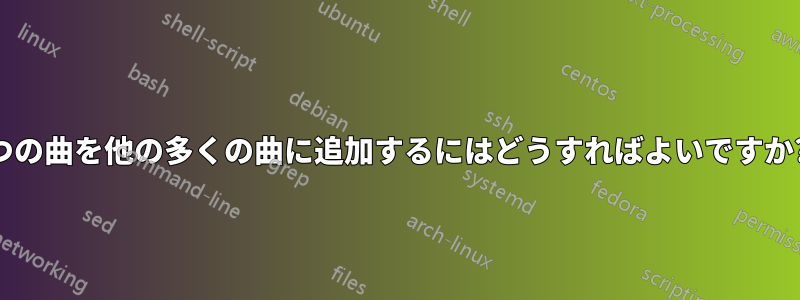 1 つの曲を他の多くの曲に追加するにはどうすればよいですか?