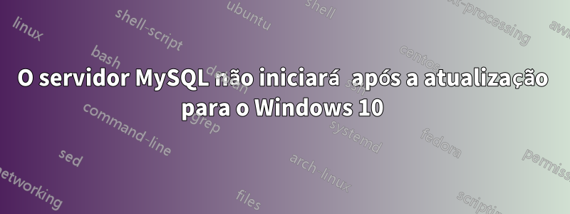 O servidor MySQL não iniciará após a atualização para o Windows 10