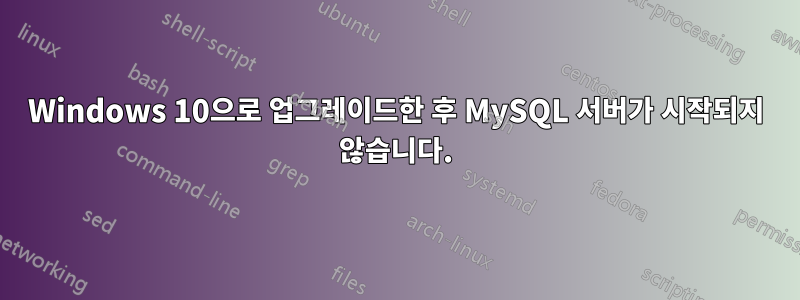 Windows 10으로 업그레이드한 후 MySQL 서버가 시작되지 않습니다.