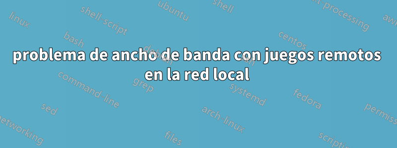 problema de ancho de banda con juegos remotos en la red local