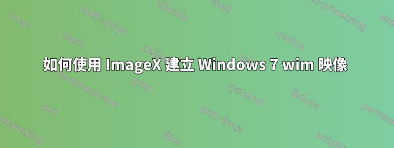 如何使用 ImageX 建立 Windows 7 wim 映像