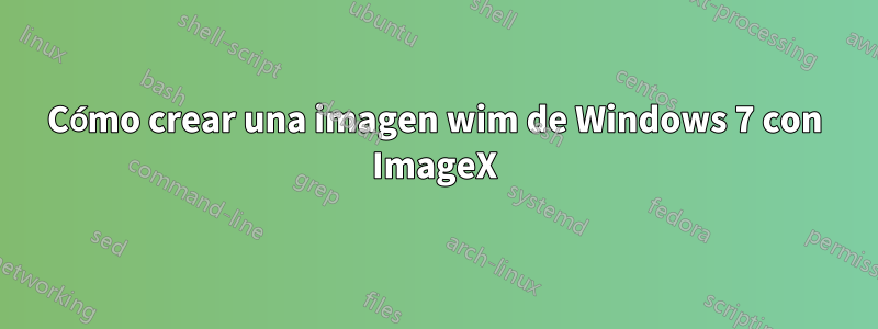 Cómo crear una imagen wim de Windows 7 con ImageX