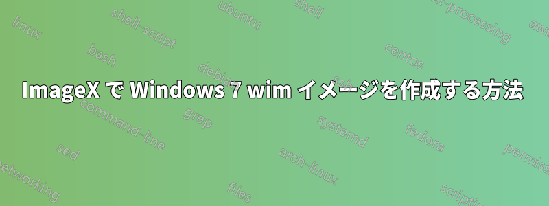 ImageX で Windows 7 wim イメージを作成する方法