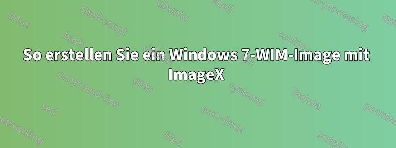 So erstellen Sie ein Windows 7-WIM-Image mit ImageX