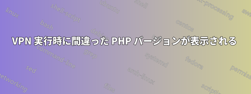 VPN 実行時に間違った PHP バージョンが表示される