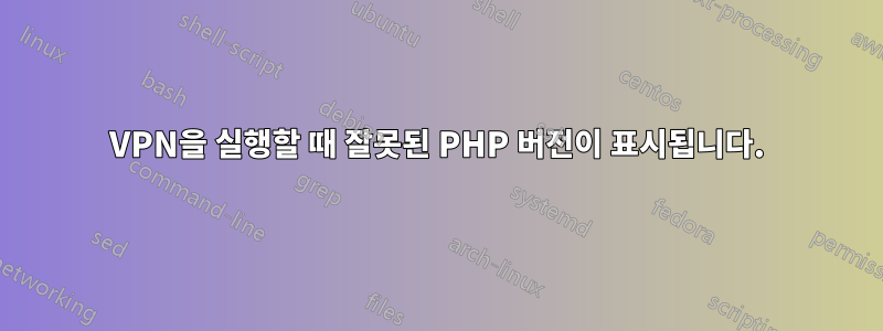 VPN을 실행할 때 잘못된 PHP 버전이 표시됩니다.