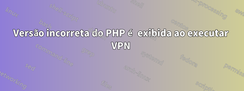 Versão incorreta do PHP é exibida ao executar VPN