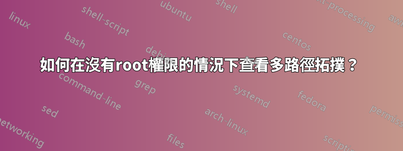 如何在沒有root權限的情況下查看多路徑拓撲？