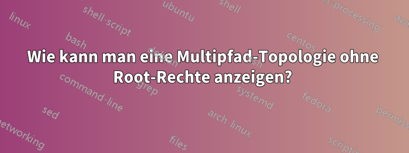 Wie kann man eine Multipfad-Topologie ohne Root-Rechte anzeigen?