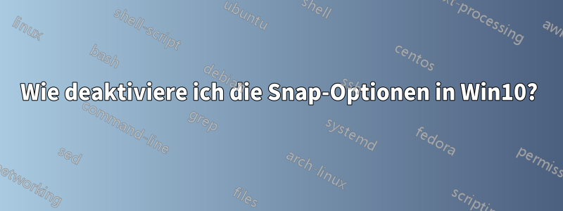 Wie deaktiviere ich die Snap-Optionen in Win10?