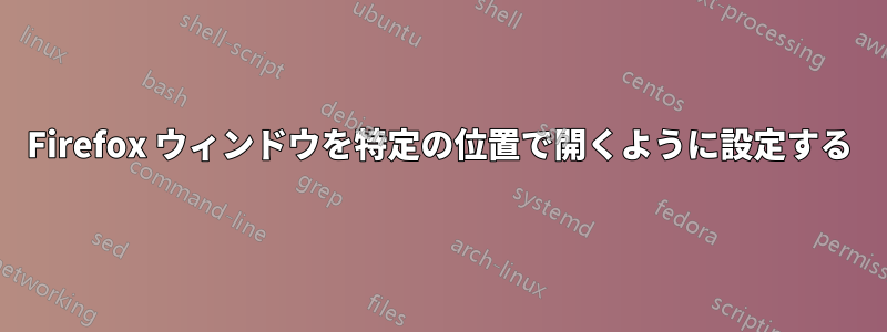 Firefox ウィンドウを特定の位置で開くように設定する