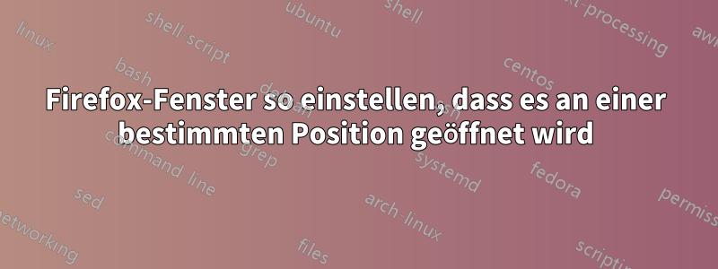 Firefox-Fenster so einstellen, dass es an einer bestimmten Position geöffnet wird