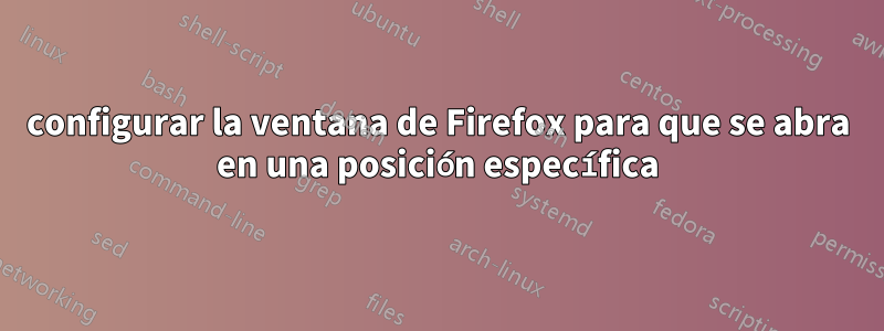 configurar la ventana de Firefox para que se abra en una posición específica