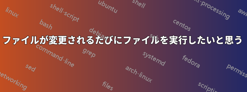 ファイルが変更されるたびにファイルを実行したいと思う