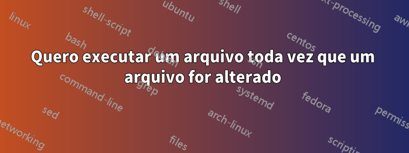 Quero executar um arquivo toda vez que um arquivo for alterado