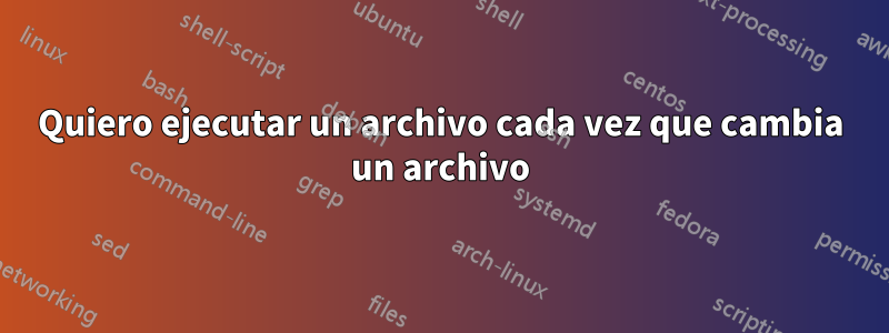 Quiero ejecutar un archivo cada vez que cambia un archivo