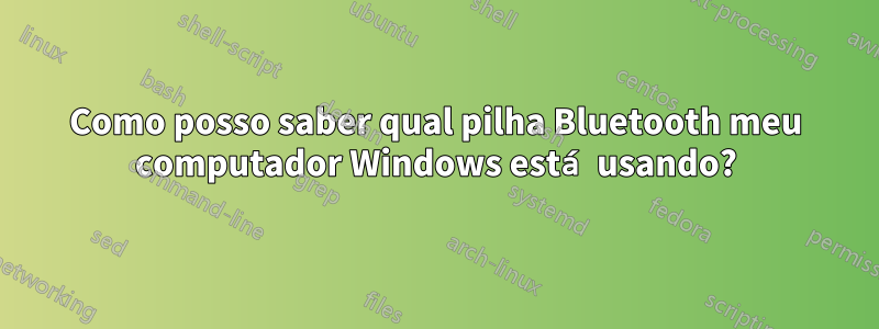 Como posso saber qual pilha Bluetooth meu computador Windows está usando?