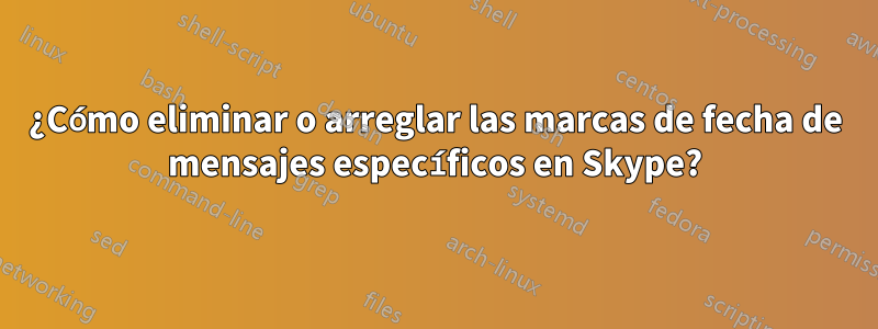 ¿Cómo eliminar o arreglar las marcas de fecha de mensajes específicos en Skype?