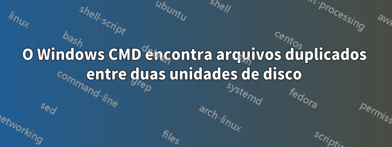 O Windows CMD encontra arquivos duplicados entre duas unidades de disco