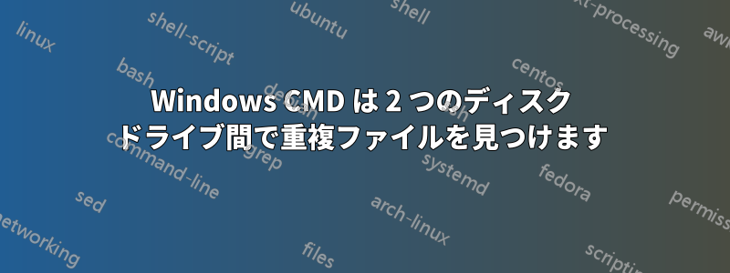 Windows CMD は 2 つのディスク ドライブ間で重複ファイルを見つけます