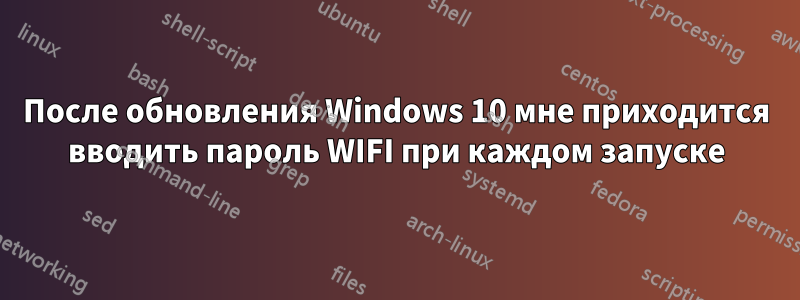 После обновления Windows 10 мне приходится вводить пароль WIFI при каждом запуске