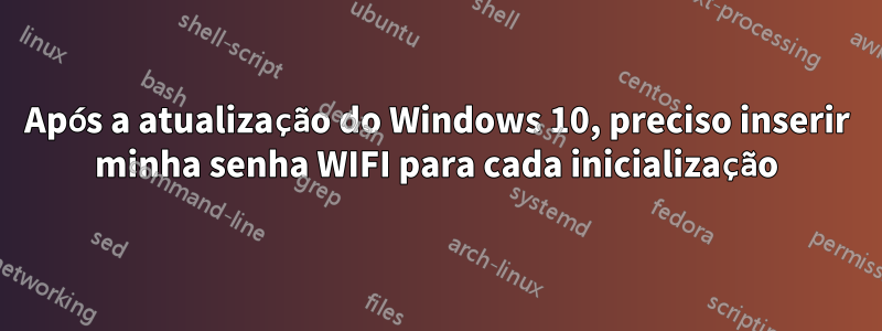 Após a atualização do Windows 10, preciso inserir minha senha WIFI para cada inicialização