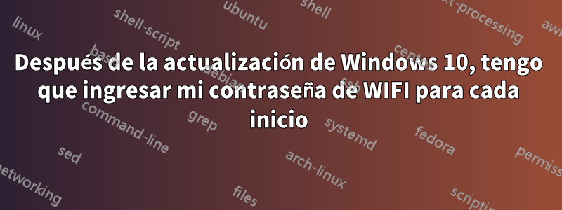 Después de la actualización de Windows 10, tengo que ingresar mi contraseña de WIFI para cada inicio