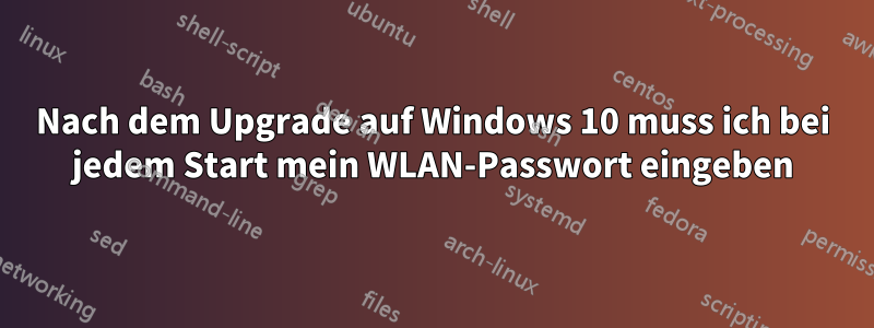 Nach dem Upgrade auf Windows 10 muss ich bei jedem Start mein WLAN-Passwort eingeben