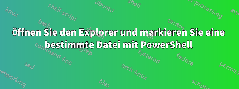 Öffnen Sie den Explorer und markieren Sie eine bestimmte Datei mit PowerShell