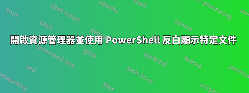 開啟資源管理器並使用 PowerShell 反白顯示特定文件