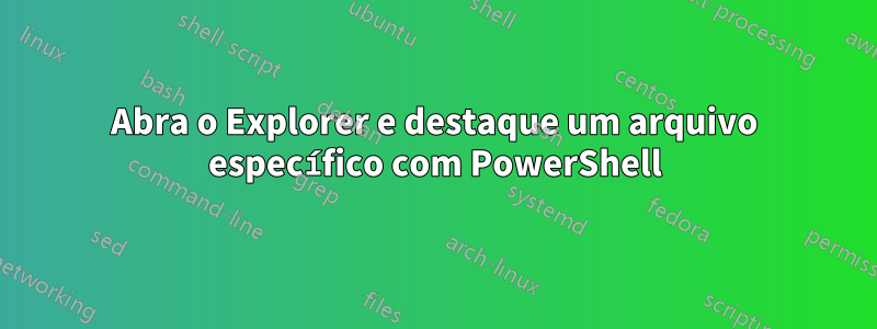 Abra o Explorer e destaque um arquivo específico com PowerShell