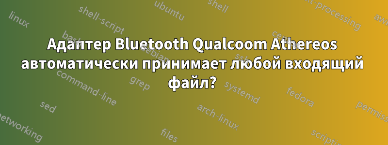 Адаптер Bluetooth Qualcoom Athereos автоматически принимает любой входящий файл?