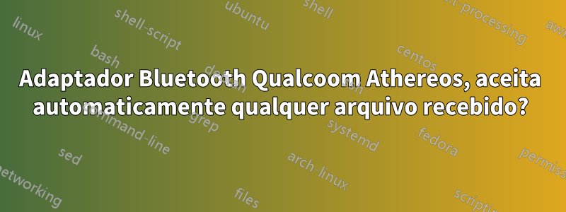 Adaptador Bluetooth Qualcoom Athereos, aceita automaticamente qualquer arquivo recebido?