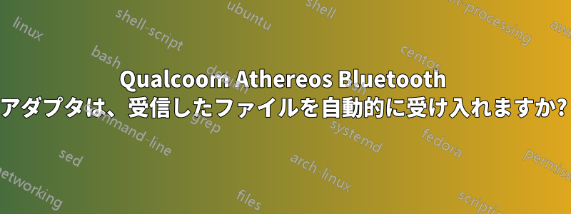 Qualcoom Athereos Bluetooth アダプタは、受信したファイルを自動的に受け入れますか?