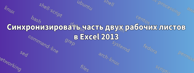 Синхронизировать часть двух рабочих листов в Excel 2013