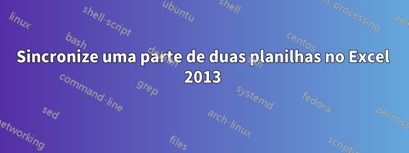 Sincronize uma parte de duas planilhas no Excel 2013