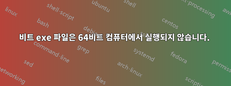 32비트 exe 파일은 64비트 컴퓨터에서 실행되지 않습니다.