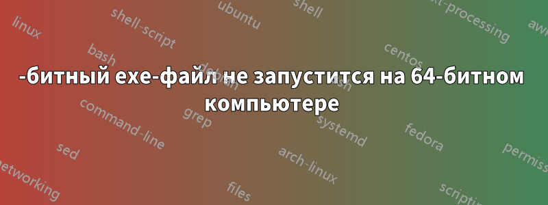 32-битный exe-файл не запустится на 64-битном компьютере