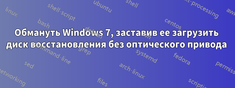 Обмануть Windows 7, заставив ее загрузить диск восстановления без оптического привода