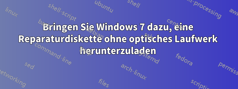 Bringen Sie Windows 7 dazu, eine Reparaturdiskette ohne optisches Laufwerk herunterzuladen