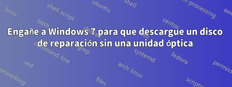 Engañe a Windows 7 para que descargue un disco de reparación sin una unidad óptica