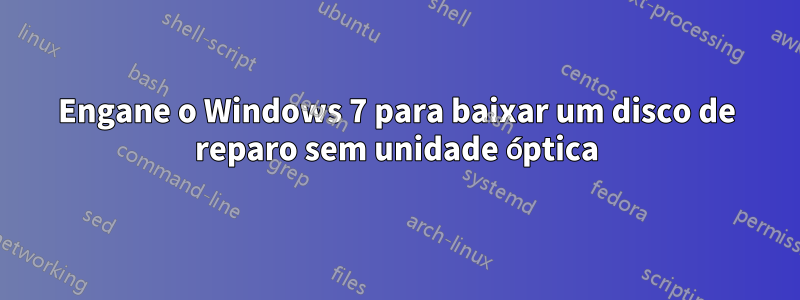 Engane o Windows 7 para baixar um disco de reparo sem unidade óptica