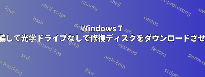 Windows 7 を騙して光学ドライブなしで修復ディスクをダウンロードさせる